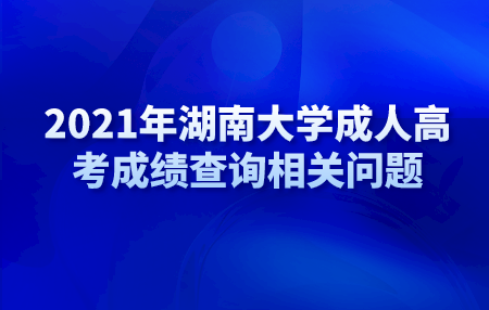 2021年湖南大学成人高考成绩查询相关问题